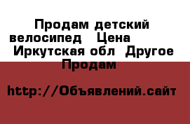 Продам детский велосипед › Цена ­ 5 000 - Иркутская обл. Другое » Продам   